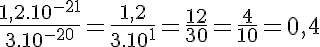 5$\frac{1,2.10^{-21}}{3.10^{-20}}=\frac{1,2}{3.10^1}=\frac{12}{30}=\frac{4}{10}=0,4